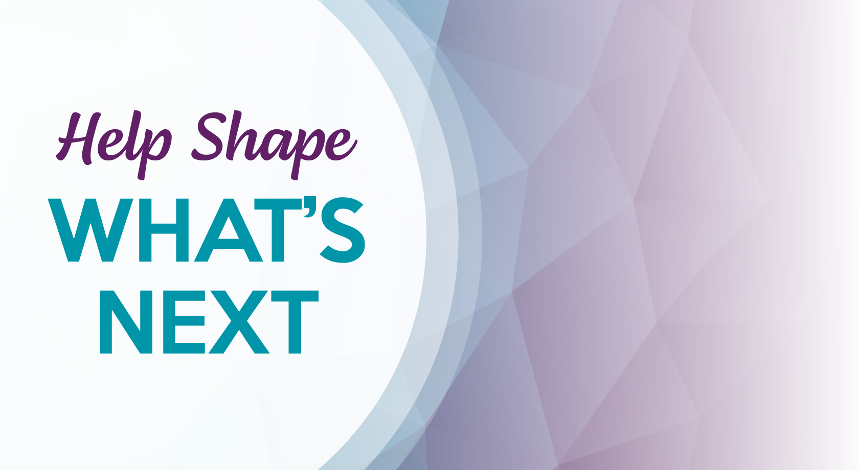 Help Shape What's Next